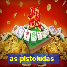 as pistoludas